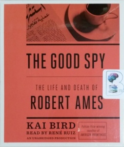 The Good Spy - The Life and Death of Robert Ames written by Kai Bird performed by Rene Ruiz on CD (Unabridged)